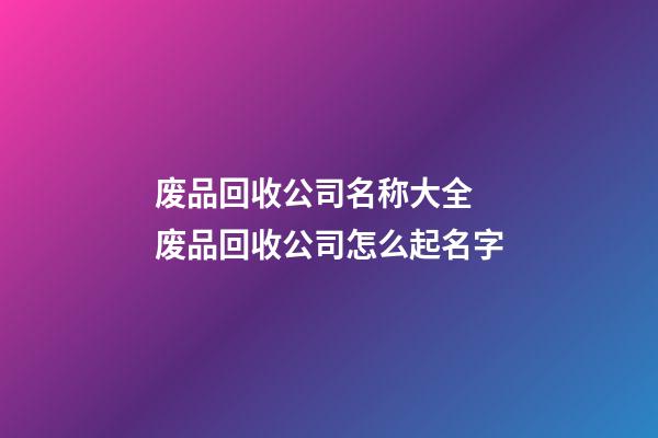 废品回收公司名称大全 废品回收公司怎么起名字-第1张-公司起名-玄机派